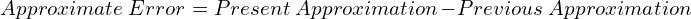 \[Approximate\ Error = Present\ Approximation - Previous\ Approximation\]